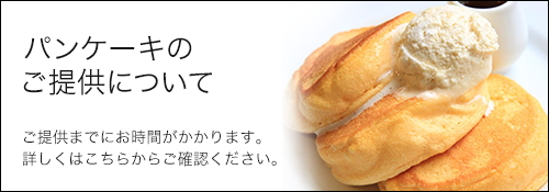 パンケーキの焼き立てにこだわりご提供までにお時間がかかります。